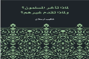 غلاف كتاب لماذا تأخر المسلمون؟ ولماذا تقدم غيرهم؟ بقلم شكيب أرسلان غلاف كتاب لماذا تأخر المسلمون؟ ولماذا تقدم غيرهم؟ بقلم شكيب أرسلان